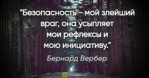 Бернард Вербер цитата: "Безопасность - мой злейший враг, она усыпляет мои рефлексы и..."