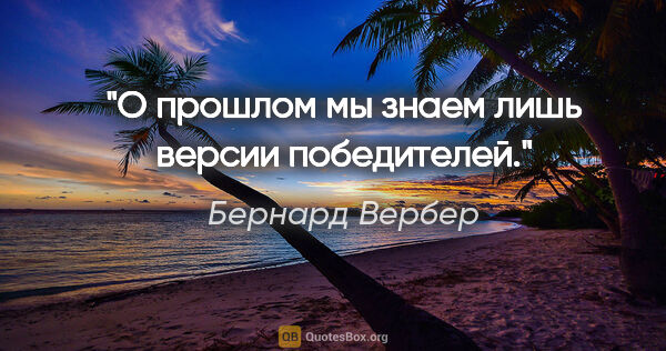 Бернард Вербер цитата: "О прошлом мы знаем лишь версии победителей."