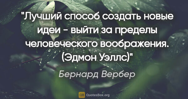 Бернард Вербер цитата: "Лучший способ создать новые идеи - выйти за пределы..."