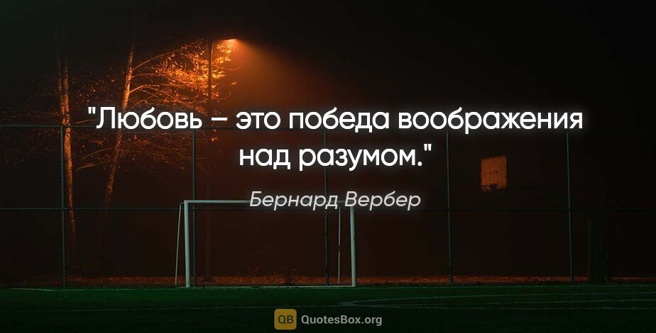 Бернард Вербер цитата: "Любовь – это победа воображения над разумом."