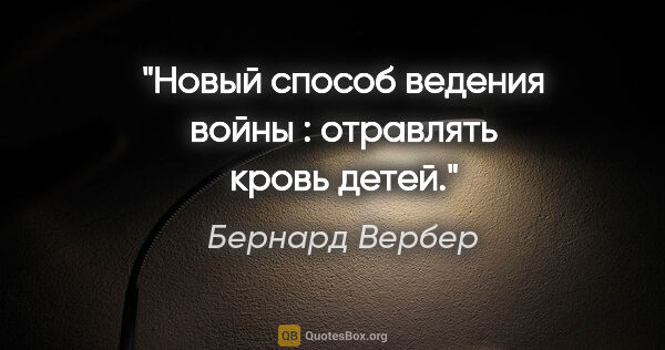 Бернард Вербер цитата: "Новый способ ведения войны : отравлять кровь детей."