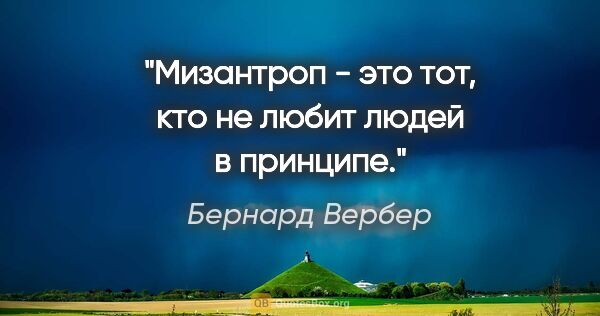 Бернард Вербер цитата: "Мизантроп - это тот, кто не любит людей в принципе."
