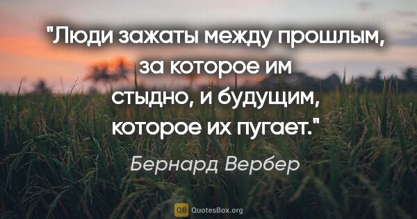 Бернард Вербер цитата: "Люди зажаты между прошлым, за которое им стыдно, и будущим,..."