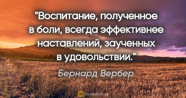 Бернард Вербер цитата: "Воспитание, полученное в боли, всегда эффективнее наставлений,..."