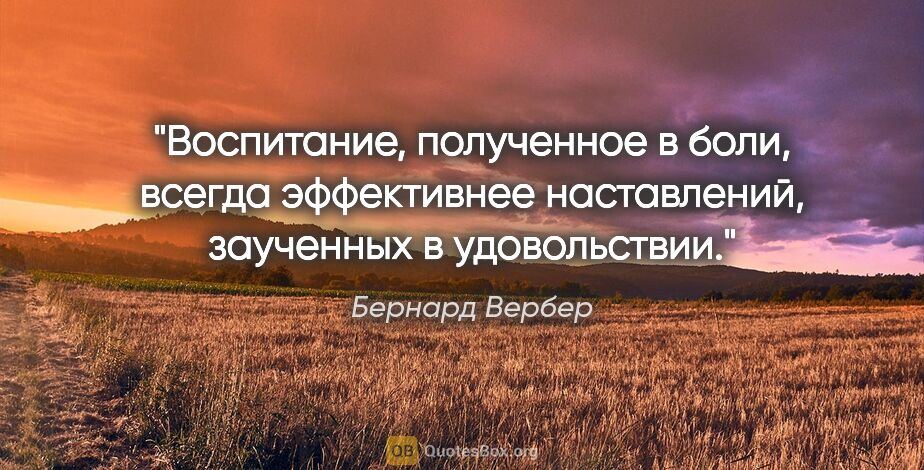 Бернард Вербер цитата: "Воспитание, полученное в боли, всегда эффективнее наставлений,..."