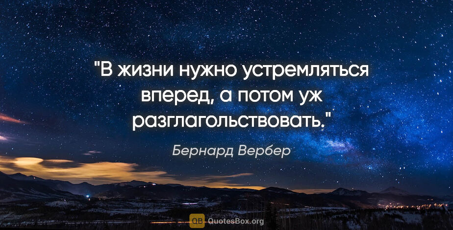 Бернард Вербер цитата: "В жизни нужно устремляться вперед, а потом уж разглагольствовать."