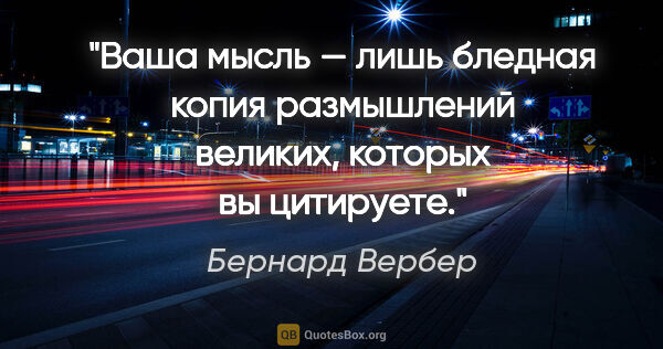 Бернард Вербер цитата: "Ваша мысль — лишь бледная копия размышлений великих, которых..."