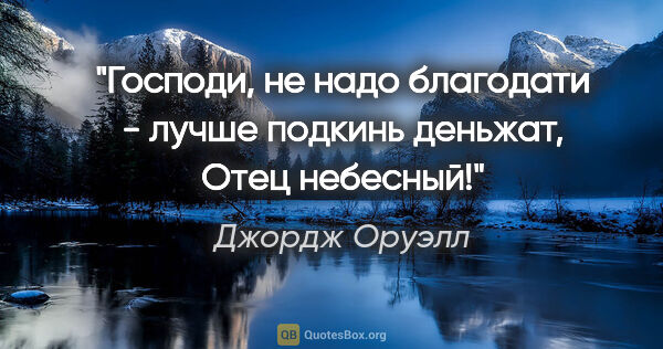 Джордж Оруэлл цитата: "Господи, не надо благодати - лучше подкинь деньжат, Отец..."