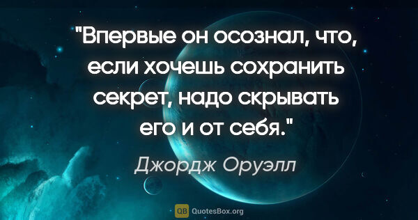 Джордж Оруэлл цитата: ""Впервые он осознал, что, если хочешь сохранить секрет, надо..."