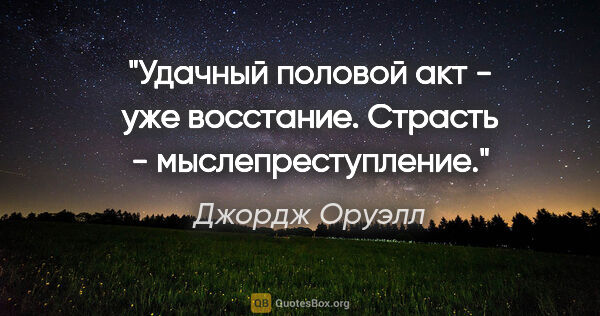 Джордж Оруэлл цитата: "Удачный половой акт - уже восстание. Страсть - мыслепреступление."