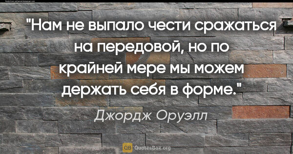 Джордж Оруэлл цитата: "Нам не выпало чести сражаться на передовой, но по крайней мере..."