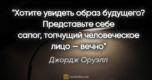 Джордж Оруэлл цитата: "Хотите увидеть образ будущего? Представьте себе сапог,..."