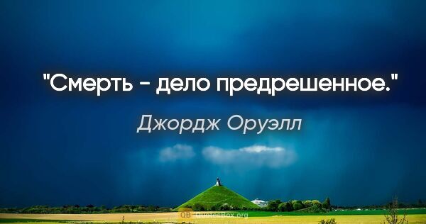 Джордж Оруэлл цитата: "Смерть - дело предрешенное."