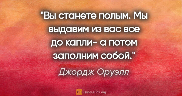 Джордж Оруэлл цитата: "Вы станете полым. Мы выдавим из вас все до капли- а потом..."