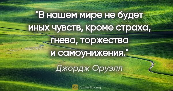 Джордж Оруэлл цитата: "В нашем мире не будет иных чувств, кроме страха, гнева,..."