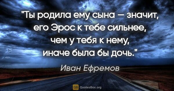 Иван Ефремов цитата: "Ты родила ему сына — значит, его Эрос к тебе сильнее, чем у..."