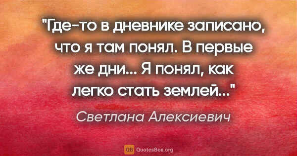 Светлана Алексиевич цитата: "Где-то в дневнике записано, что я там понял. В первые же..."