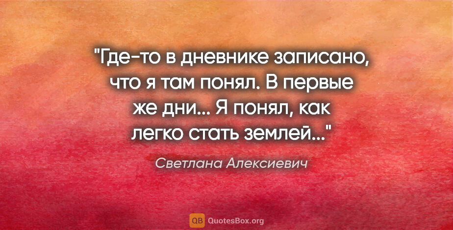 Светлана Алексиевич цитата: "Где-то в дневнике записано, что я там понял. В первые же..."