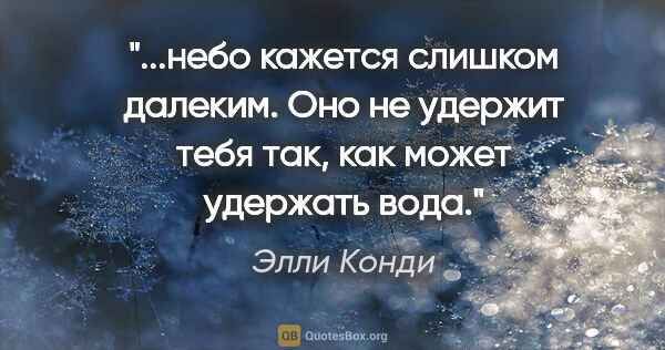 Элли Конди цитата: "небо кажется слишком далеким. Оно не удержит тебя так, как..."