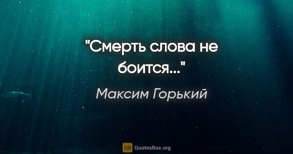 Максим Горький цитата: "Смерть слова не боится..."