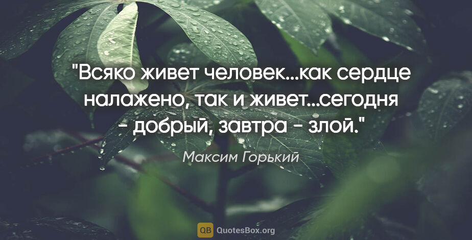 Максим Горький цитата: "Всяко живет человек...как сердце налажено, так и..."