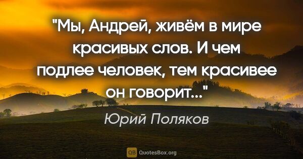 Юрий Поляков цитата: "Мы, Андрей, живём в мире красивых слов. И чем подлее человек,..."