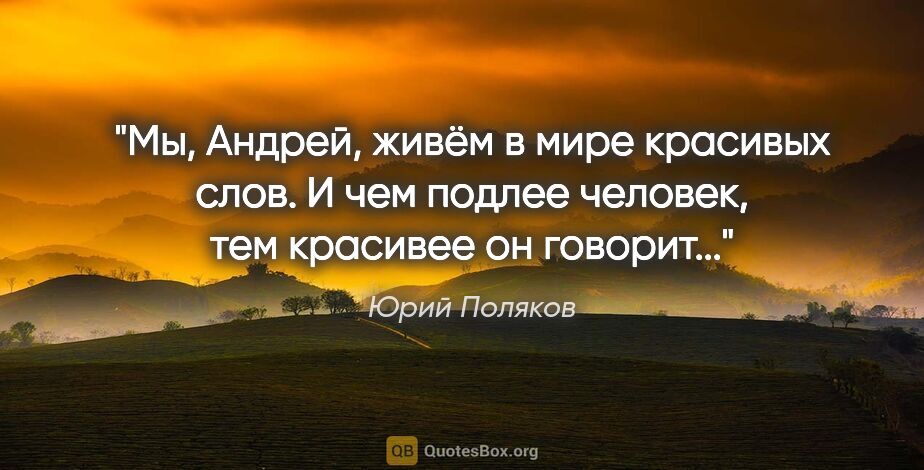 Юрий Поляков цитата: "Мы, Андрей, живём в мире красивых слов. И чем подлее человек,..."