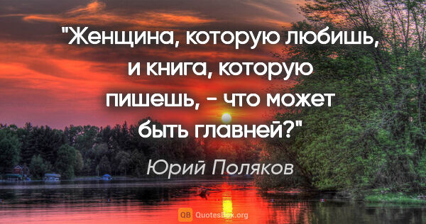 Юрий Поляков цитата: "Женщина, которую любишь, и книга, которую пишешь, - что может..."