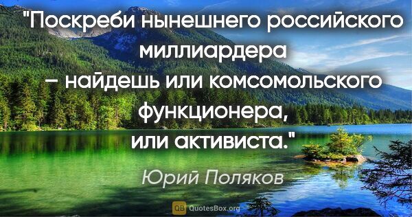 Юрий Поляков цитата: "Поскреби нынешнего российского миллиардера – найдешь или..."