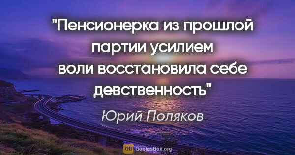 Юрий Поляков цитата: "Пенсионерка из прошлой партии усилием воли восстановила себе..."