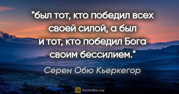 Серен Обю Кьеркегор цитата: "был тот, кто победил всех своей силой, а был и тот, кто..."