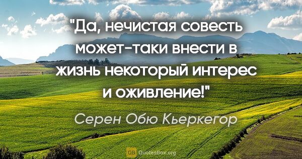 Серен Обю Кьеркегор цитата: "Да, нечистая совесть может-таки внести в жизнь некоторый..."