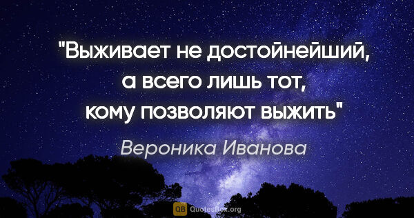 Вероника Иванова цитата: "Выживает не достойнейший, а всего лишь тот, кому позволяют выжить"