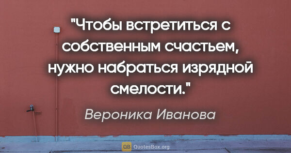 Вероника Иванова цитата: "Чтобы встретиться с собственным счастьем, нужно набраться..."
