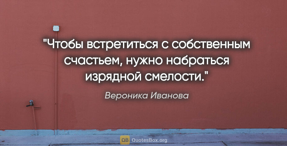 Вероника Иванова цитата: "Чтобы встретиться с собственным счастьем, нужно набраться..."