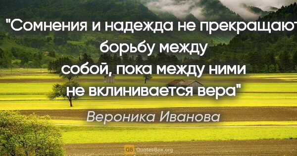 Вероника Иванова цитата: "Сомнения и надежда не прекращают борьбу между собой, пока..."