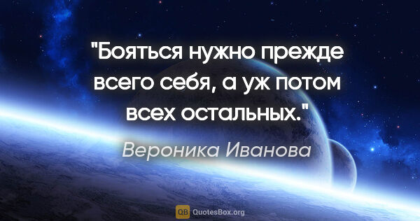 Вероника Иванова цитата: "Бояться нужно прежде всего себя, а уж потом всех остальных."