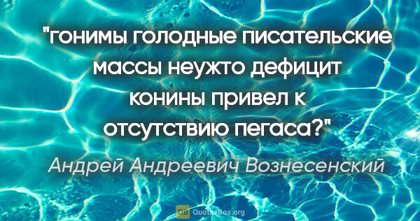 Андрей Андреевич Вознесенский цитата: "гонимы

голодные писательские массы

неужто дефицит..."