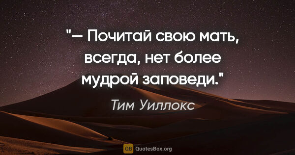 Тим Уиллокс цитата: "— Почитай свою мать, всегда, нет более мудрой заповеди."