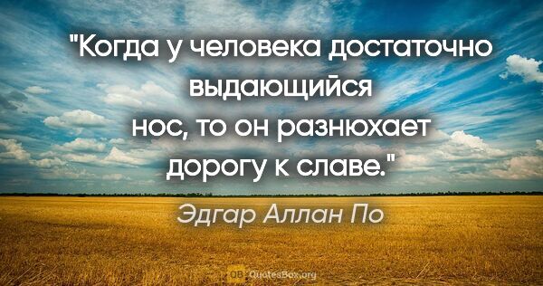 Эдгар Аллан По цитата: "Когда у человека достаточно выдающийся нос, то он разнюхает..."