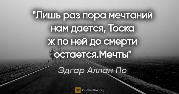 Эдгар Аллан По цитата: "Лишь раз пора мечтаний нам дается,

Тоска ж по ней до смерти..."