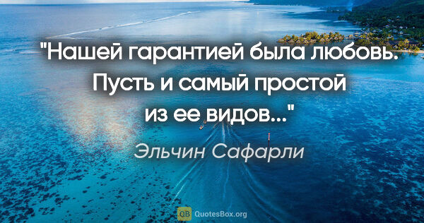 Эльчин Сафарли цитата: "Нашей гарантией была любовь. Пусть и самый простой из ее видов..."