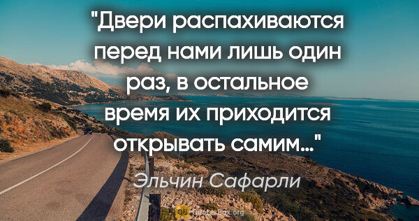 Эльчин Сафарли цитата: "Двери распахиваются перед нами лишь один раз, в остальное..."