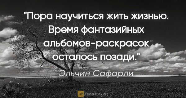 Эльчин Сафарли цитата: "Пора научиться жить жизнью. Время фантазийных..."