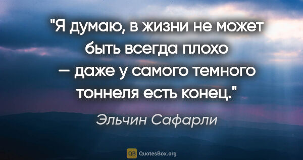 Эльчин Сафарли цитата: "Я думаю, в жизни не может быть всегда плохо — даже у самого..."