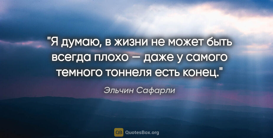 Эльчин Сафарли цитата: "Я думаю, в жизни не может быть всегда плохо — даже у самого..."