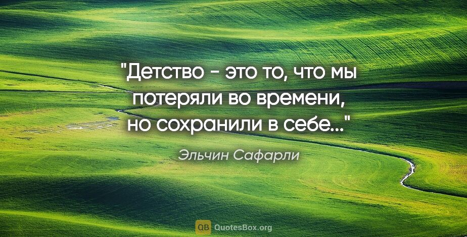 Эльчин Сафарли цитата: ""Детство - это то, что мы потеряли во времени, но сохранили в..."