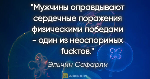 Эльчин Сафарли цитата: "Мужчины оправдывают сердечные поражения физическими победами -..."