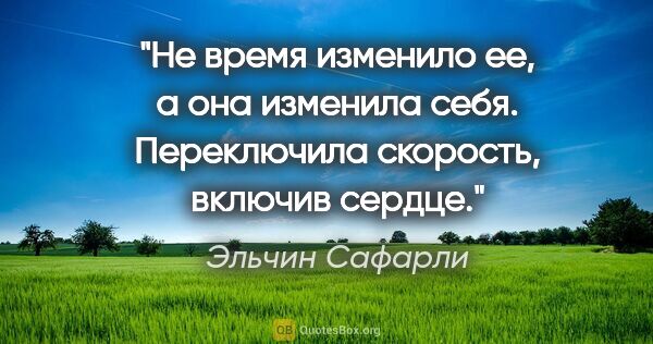 Эльчин Сафарли цитата: "Не время изменило ее, а она изменила себя. Переключила..."