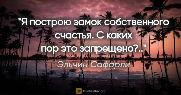 Эльчин Сафарли цитата: ""Я построю замок собственного счастья. С каких пор это..."